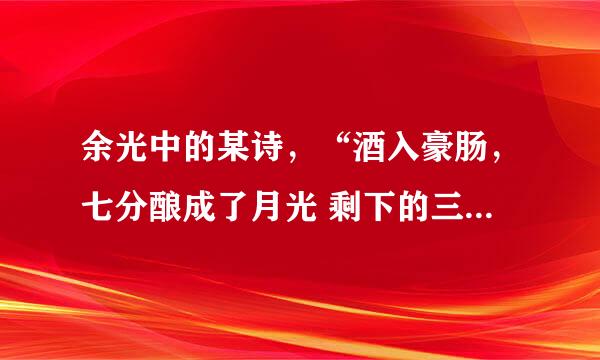 余光中的某诗，“酒入豪肠，七分酿成了月光 剩下的三分啸成剑气 绣口一吐就半个盛唐”这是哪首诗中的