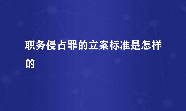 职务侵占罪的立案标准是怎样的