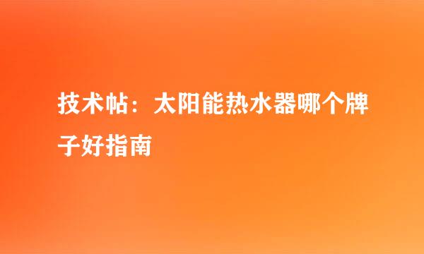 技术帖：太阳能热水器哪个牌子好指南