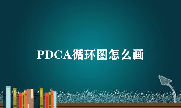 PDCA循环图怎么画