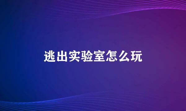 逃出实验室怎么玩