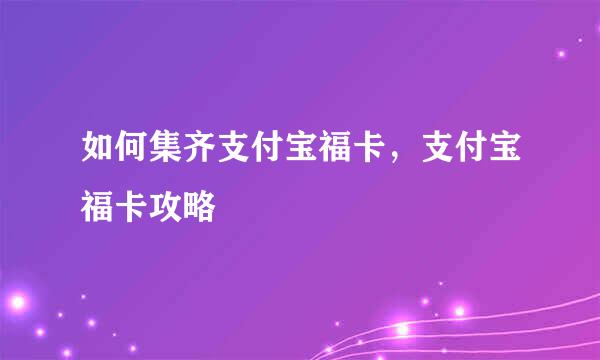 如何集齐支付宝福卡，支付宝福卡攻略