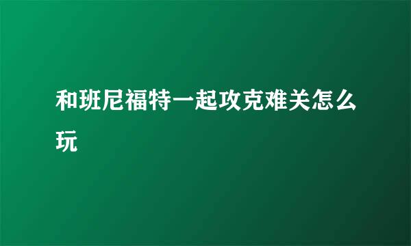 和班尼福特一起攻克难关怎么玩