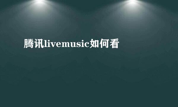 腾讯livemusic如何看