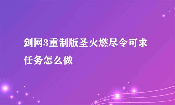 剑网3重制版圣火燃尽令可求任务怎么做