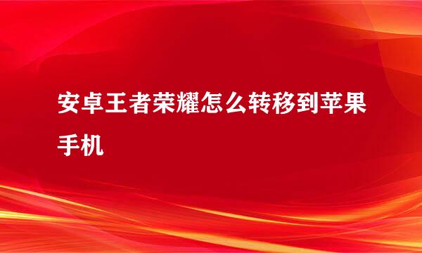 安卓王者荣耀怎么转移到苹果手机