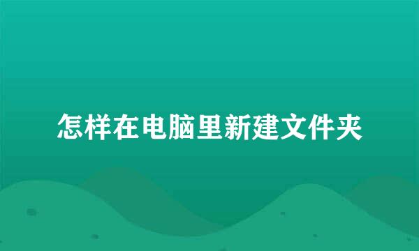 怎样在电脑里新建文件夹