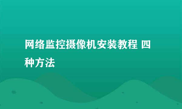 网络监控摄像机安装教程 四种方法