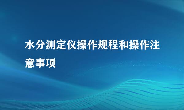 水分测定仪操作规程和操作注意事项