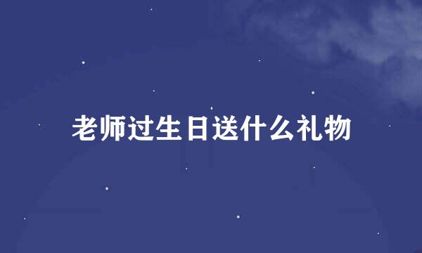 老师过生日送什么礼物