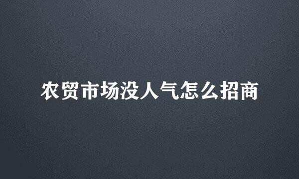 农贸市场没人气怎么招商