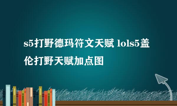 s5打野德玛符文天赋 lols5盖伦打野天赋加点图