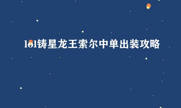 lol铸星龙王索尔中单出装攻略