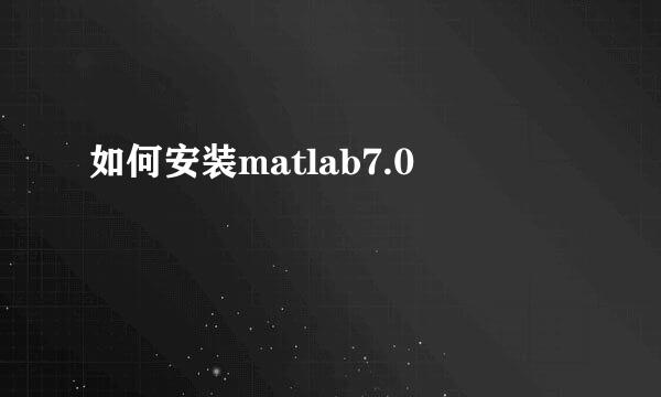 如何安装matlab7.0