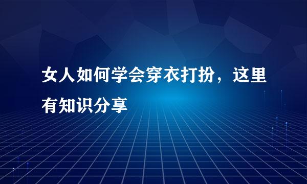 女人如何学会穿衣打扮，这里有知识分享