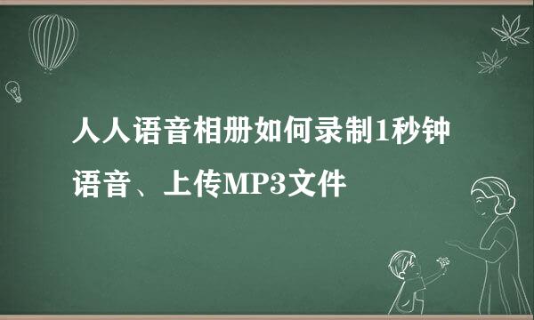 人人语音相册如何录制1秒钟语音、上传MP3文件