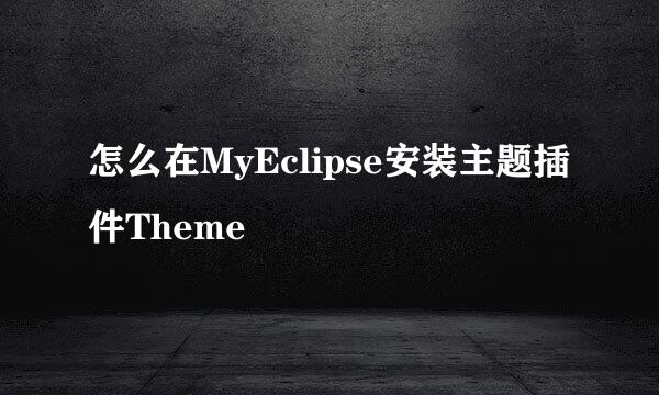 怎么在MyEclipse安装主题插件Theme