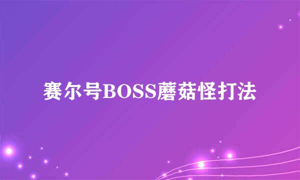 赛尔号BOSS蘑菇怪打法