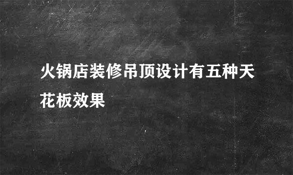 火锅店装修吊顶设计有五种天花板效果