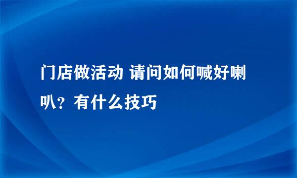 门店做活动 请问如何喊好喇叭？有什么技巧