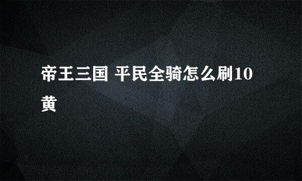 帝王三国 平民全骑怎么刷10黄