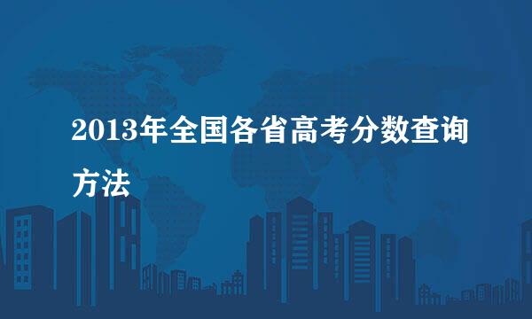 2013年全国各省高考分数查询方法