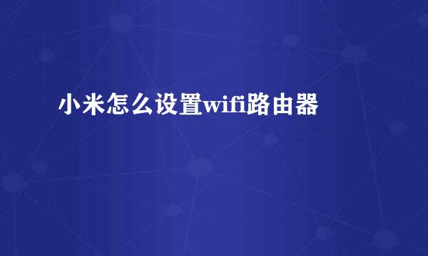 小米怎么设置wifi路由器