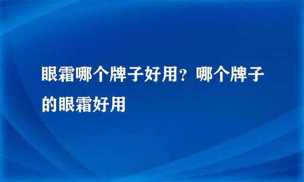 眼霜哪个牌子好用？哪个牌子的眼霜好用