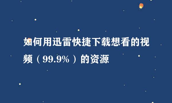 如何用迅雷快捷下载想看的视频（99.9%）的资源