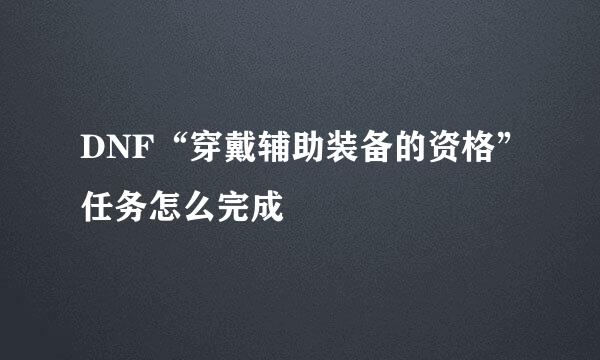 DNF“穿戴辅助装备的资格”任务怎么完成