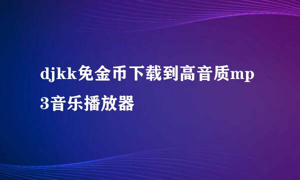 djkk免金币下载到高音质mp3音乐播放器