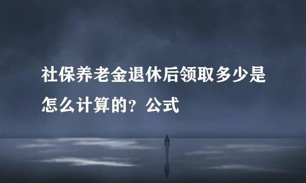 社保养老金退休后领取多少是怎么计算的？公式