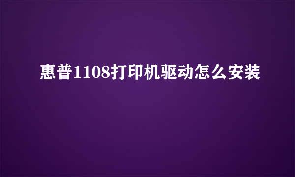 惠普1108打印机驱动怎么安装