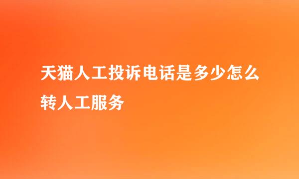 天猫人工投诉电话是多少怎么转人工服务