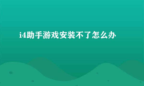 i4助手游戏安装不了怎么办