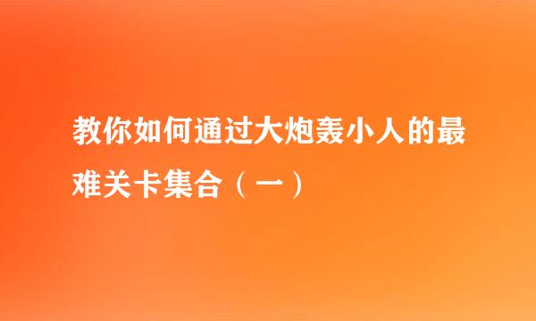 教你如何通过大炮轰小人的最难关卡集合（一）