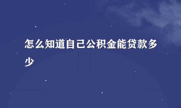 怎么知道自己公积金能贷款多少