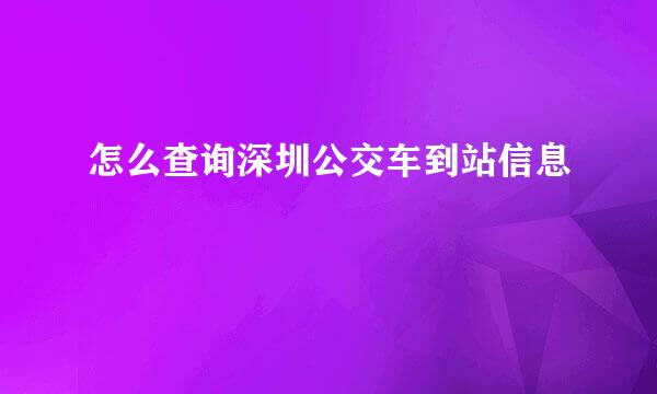 怎么查询深圳公交车到站信息