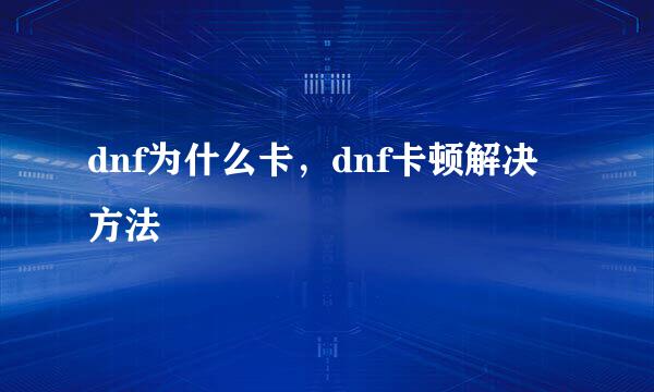 dnf为什么卡，dnf卡顿解决方法