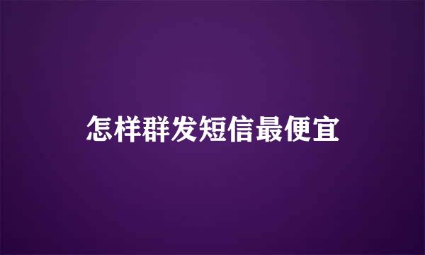 怎样群发短信最便宜