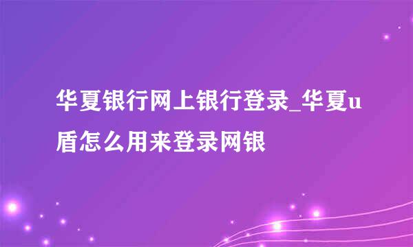 华夏银行网上银行登录_华夏u盾怎么用来登录网银