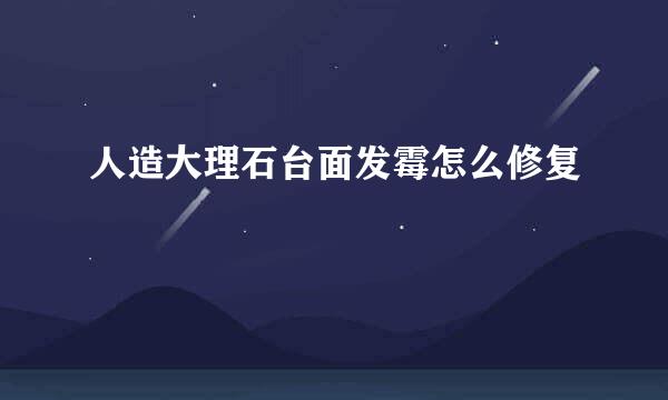 人造大理石台面发霉怎么修复