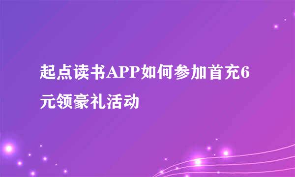 起点读书APP如何参加首充6元领豪礼活动