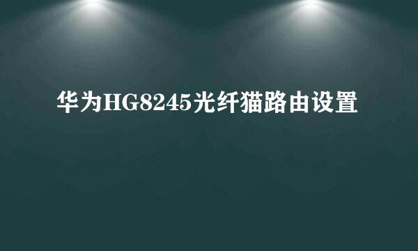 华为HG8245光纤猫路由设置