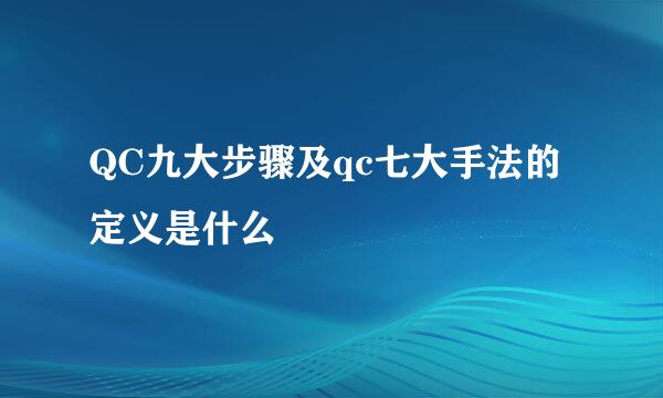 QC九大步骤及qc七大手法的定义是什么