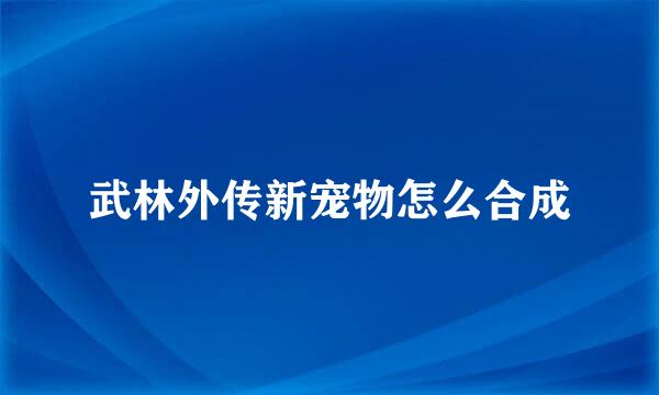 武林外传新宠物怎么合成