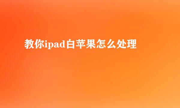 教你ipad白苹果怎么处理