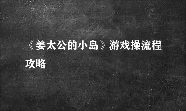 《姜太公的小岛》游戏操流程攻略