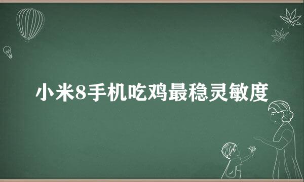 小米8手机吃鸡最稳灵敏度