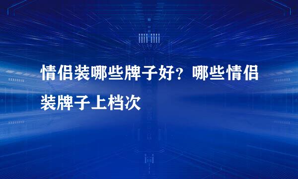 情侣装哪些牌子好？哪些情侣装牌子上档次